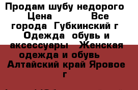 Продам шубу недорого › Цена ­ 8 000 - Все города, Губкинский г. Одежда, обувь и аксессуары » Женская одежда и обувь   . Алтайский край,Яровое г.